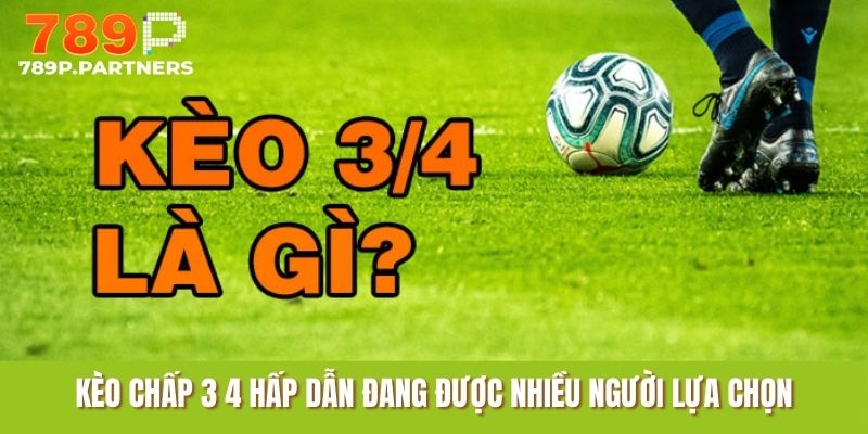Cược chấp 3 4 hấp dẫn đang được nhiều người lựa chọn